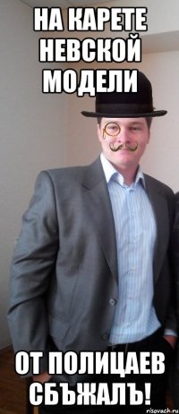 на карете Невской модели от полицаев сбъжалъ!