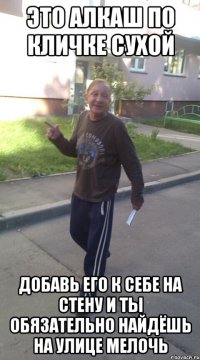 Это алкаш по кличке Сухой добавь его к себе на стену и ты обязательно найдёшь на улице мелочь