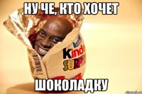 ну че, кто хочет шоколадку