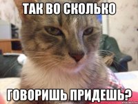 Так во сколько Говоришь придешь?