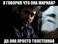 Я говорил что она жирная? Да она просто толстенная