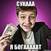 сукааа я богааааат