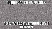 Подписался на MUZREK Перестал ходить к телевизору с Шазамом