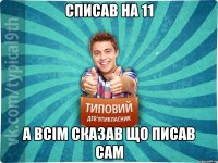 списав на 11 а всім сказав що писав сам