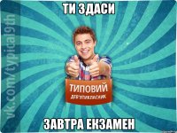 Ти здаси завтра екзамен