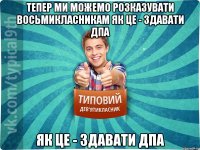 тепер ми можемо розказувати восьмикласникам як це - здавати ДПА як це - здавати ДПА