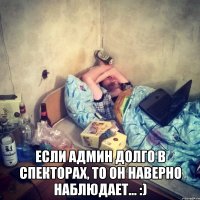  Если админ долго в спекторах, то он наверно наблюдает... :)
