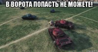 В ворота попасть не можете! 