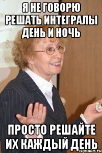 Я не говорю решать интегралы день и ночь просто решайте их каждый день