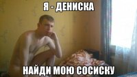 Я - Дениска найди мою сосиску