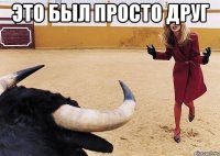 это был просто друг 