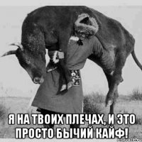  я на твоих плечах, и это просто бычий кайф!