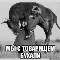  мы с товарищем бухали