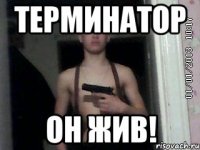 Терминатор он жив!