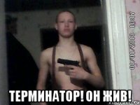  Терминатор! он жив!