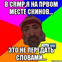 В crmp,я на првом месте скинов... Это не передать словами...