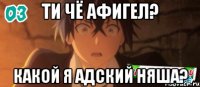 ти чё афигел? какой я адский няша?