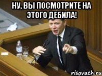 Ну, вы посмотрите на этого дебила! 
