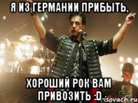 Я из Германии прибыть, Хороший рок вам привозить :D