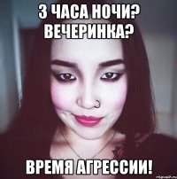 3 часа ночи? Вечеринка? Время агрессии!