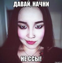 Давай, Начни Не Ссы!