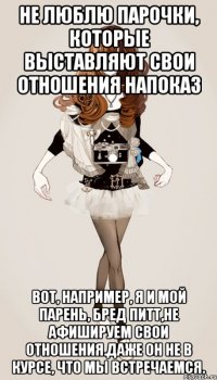не люблю парочки, которые выставляют свои отношения напоказ Вот, например, я и мой парень, Бред Питт,не афишируем свои отношения.Даже он не в курсе, что мы встречаемся.