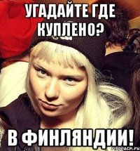 Угадайте где куплено? В Финляндии!