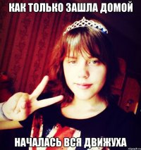 Как только зашла домой Началась вся движуха