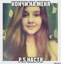 Кончи на меня P.S Настя