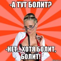 -А тут болит? -Нет... Хотя болит, болит!