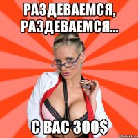 Раздеваемся, раздеваемся... С вас 300$