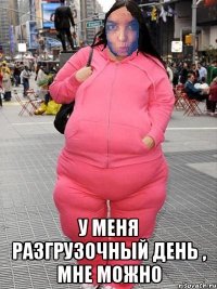  У меня разгрузочный день , мне можно