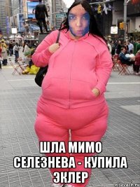  Шла мимо Селезнева - купила эклер