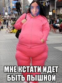  Мне кстати идет быть пышной
