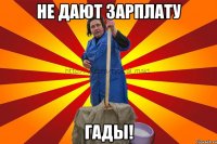 Не дают зарплату гады!