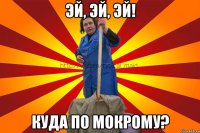 Эй, эй, эй! Куда по мокрому?