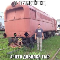 Я - трамвайшик, а чего добился ты?