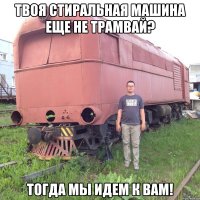 Твоя стиральная машина еще не трамвай? Тогда мы идем к вам!