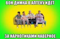 Вон димка в аптеку идёт За наркотиками наверное