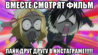 вместе смотрят фильм ЛАЙК ДРУГ ДРУГУ В ИНСТАГРАМЕ!!!!!