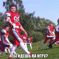  Ты идешь на игру?