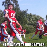  Не мешайте тренироваться