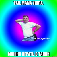 Так, мама ушла, Можно играть в танки