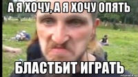 А Я ХОЧУ, А Я ХОЧУ ОПЯТЬ БЛАСТБИТ ИГРАТЬ