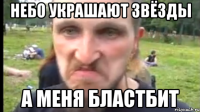 Небо украшают звёзды А меня бластбит