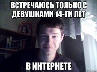 Встречаюсь только с девушками 14-ти лет В интернете