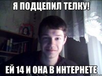 Я подцепил телку! Ей 14 и она в интернете