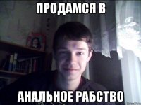 Продамся в анальное рабство