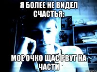 Я более не видел счастья: мое очко щас рвут на части