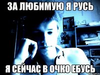 За любимую я русь я сейчас в очко ебусь